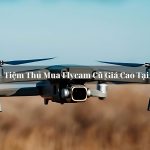 TOP 10+ Tiệm Thu Mua Flycam Cũ Giá Cao Tại TPHCM